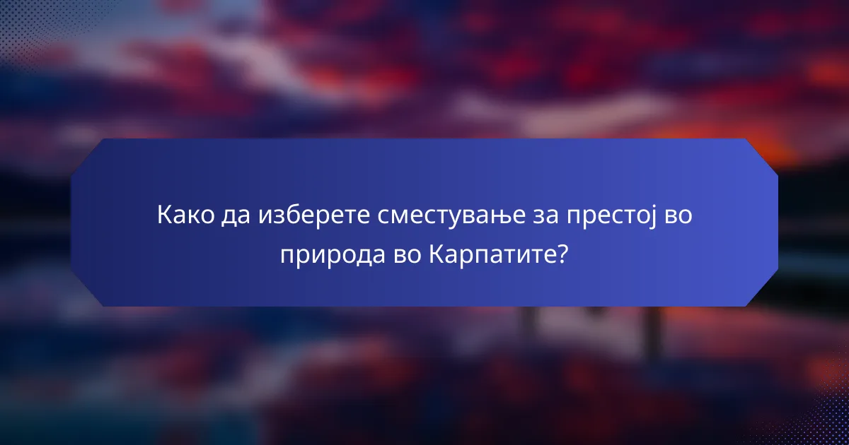 Како да изберете сместување за престој во природа во Карпатите?