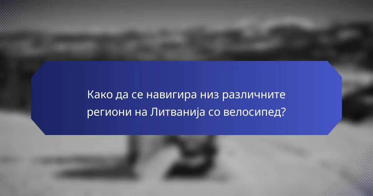 Како да се навигира низ различните региони на Литванија со велосипед?