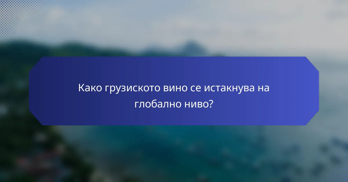 Како грузиското вино се истакнува на глобално ниво?