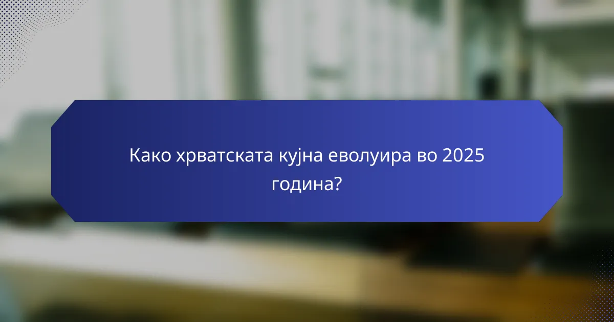 Како хрватската кујна еволуира во 2025 година?