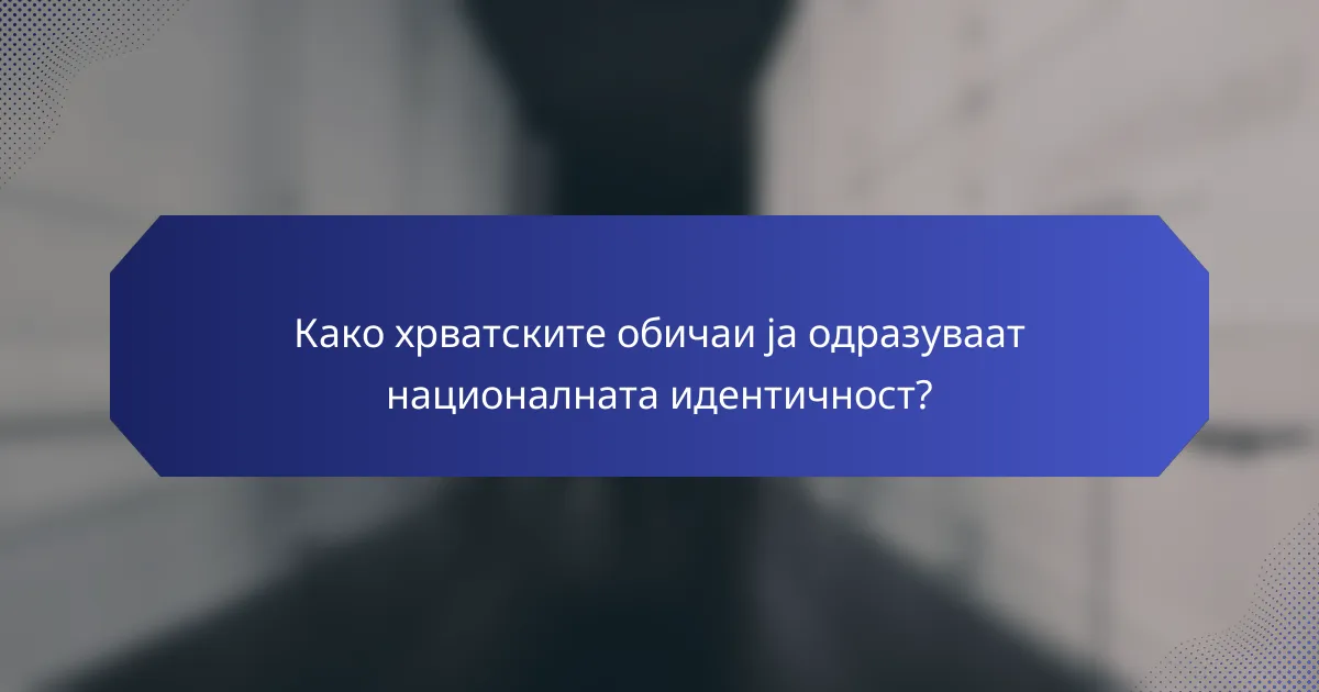 Како хрватските обичаи ја одразуваат националната идентичност?