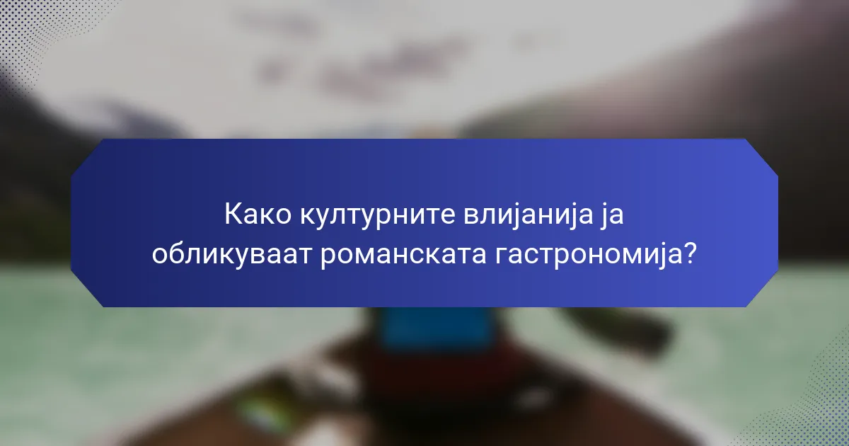 Како културните влијанија ја обликуваат романската гастрономија?