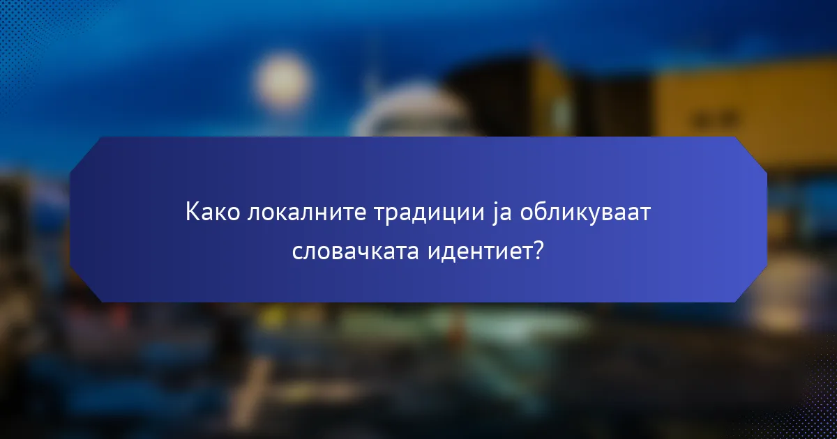 Како локалните традиции ја обликуваат словачката идентиет?