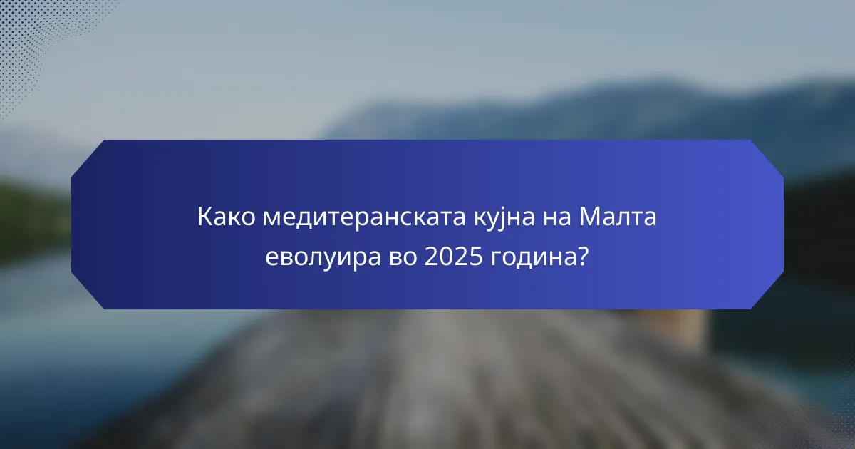 Како медитеранската кујна на Малта еволуира во 2025 година?