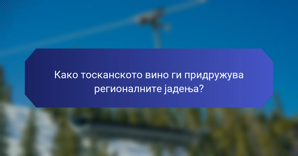 Како тосканското вино ги придружува регионалните јадења?