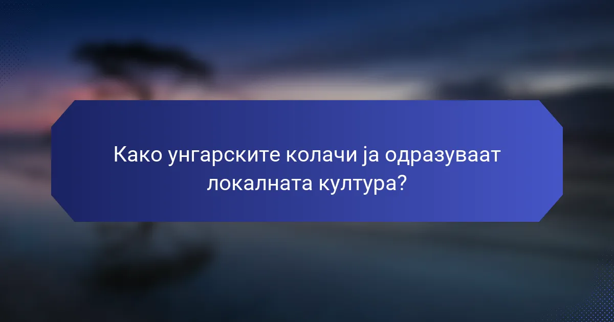 Како унгарските колачи ја одразуваат локалната култура?