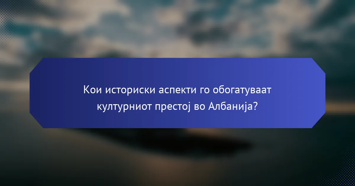 Кои историски аспекти го обогатуваат културниот престој во Албанија?