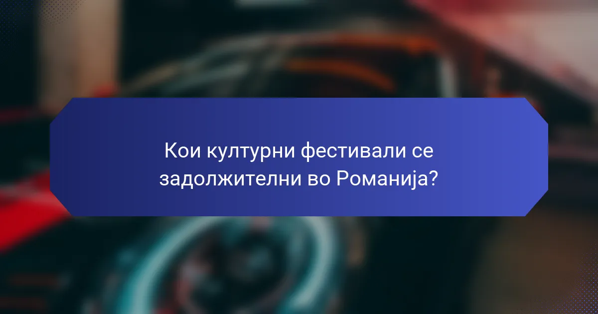 Кои културни фестивали се задолжителни во Романија?