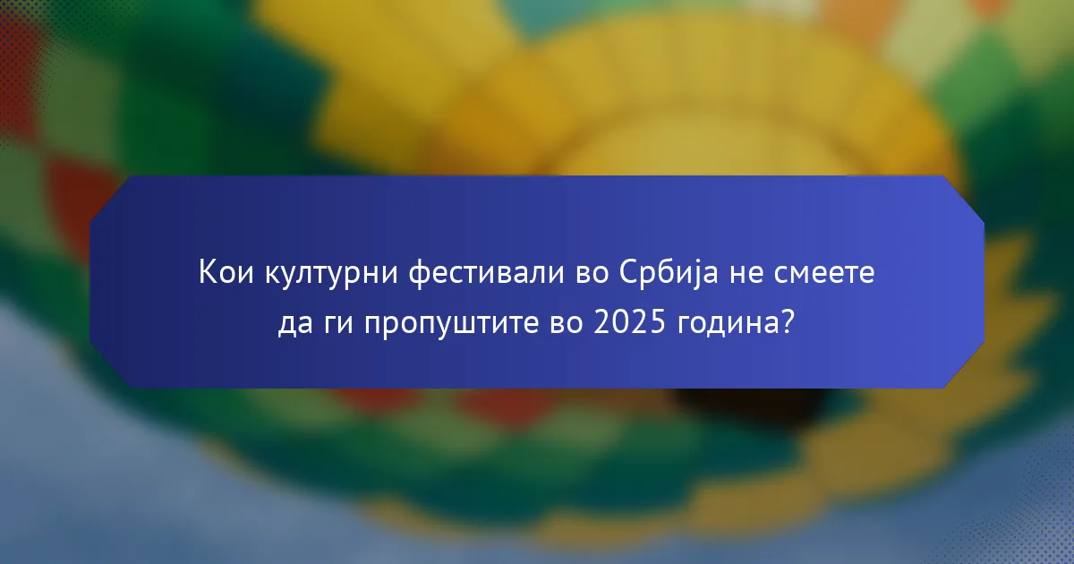Кои културни фестивали во Србија не смеете да ги пропуштите во 2025 година?