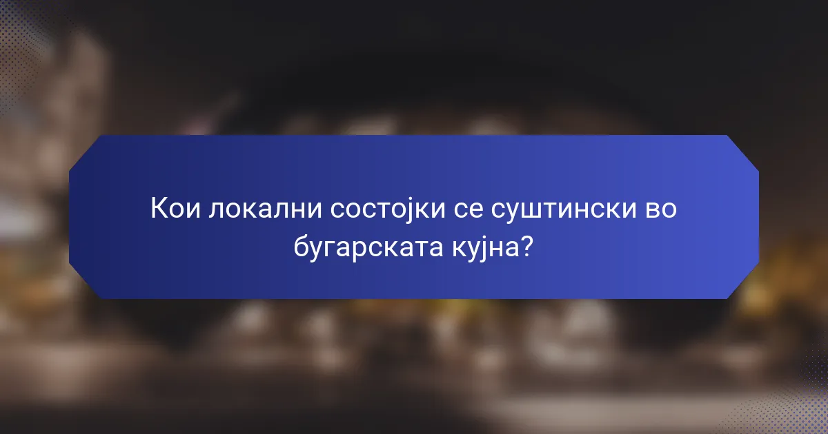 Кои локални состојки се суштински во бугарската кујна?