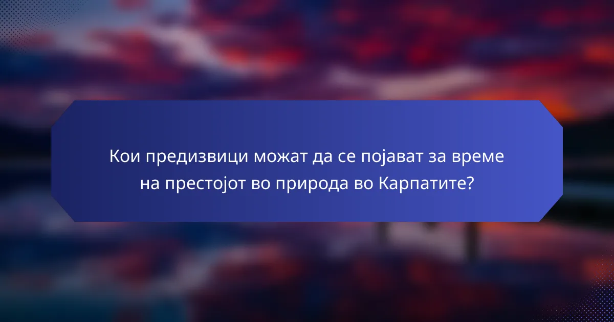 Кои предизвици можат да се појават за време на престојот во природа во Карпатите?