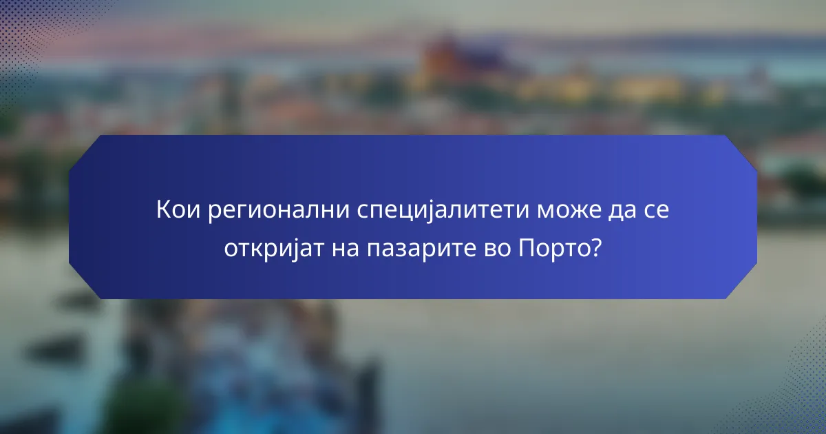 Кои регионални специјалитети може да се откријат на пазарите во Порто?