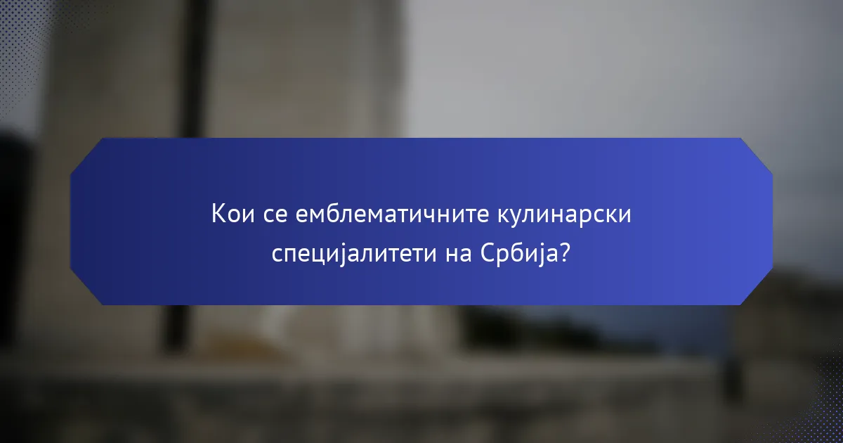 Кои се емблематичните кулинарски специјалитети на Србија?