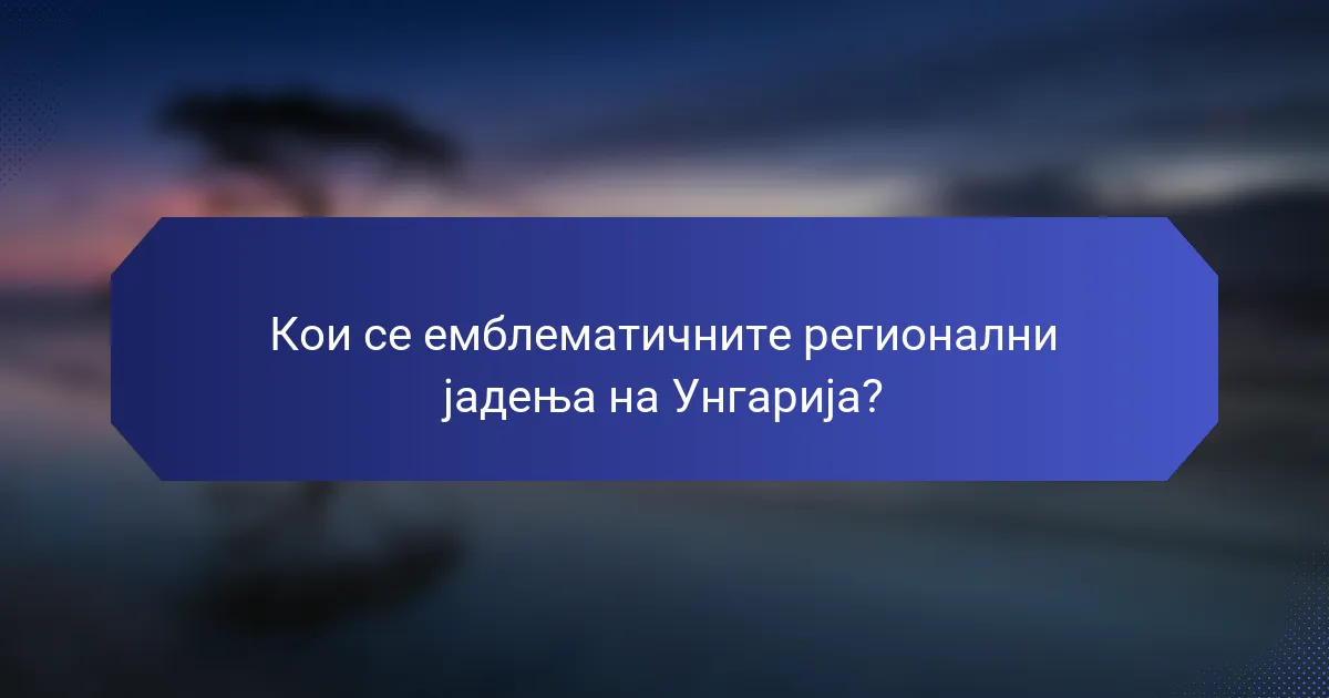 Кои се емблематичните регионални јадења на Унгарија?