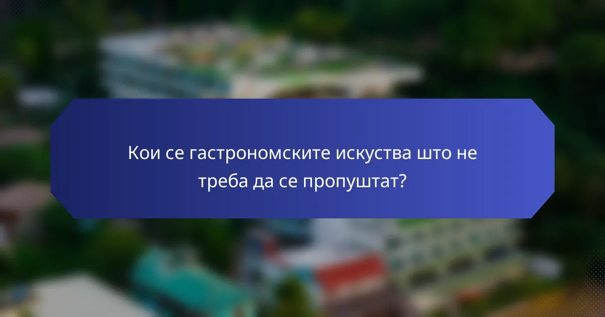 Кои се гастрономските искуства што не треба да се пропуштат?