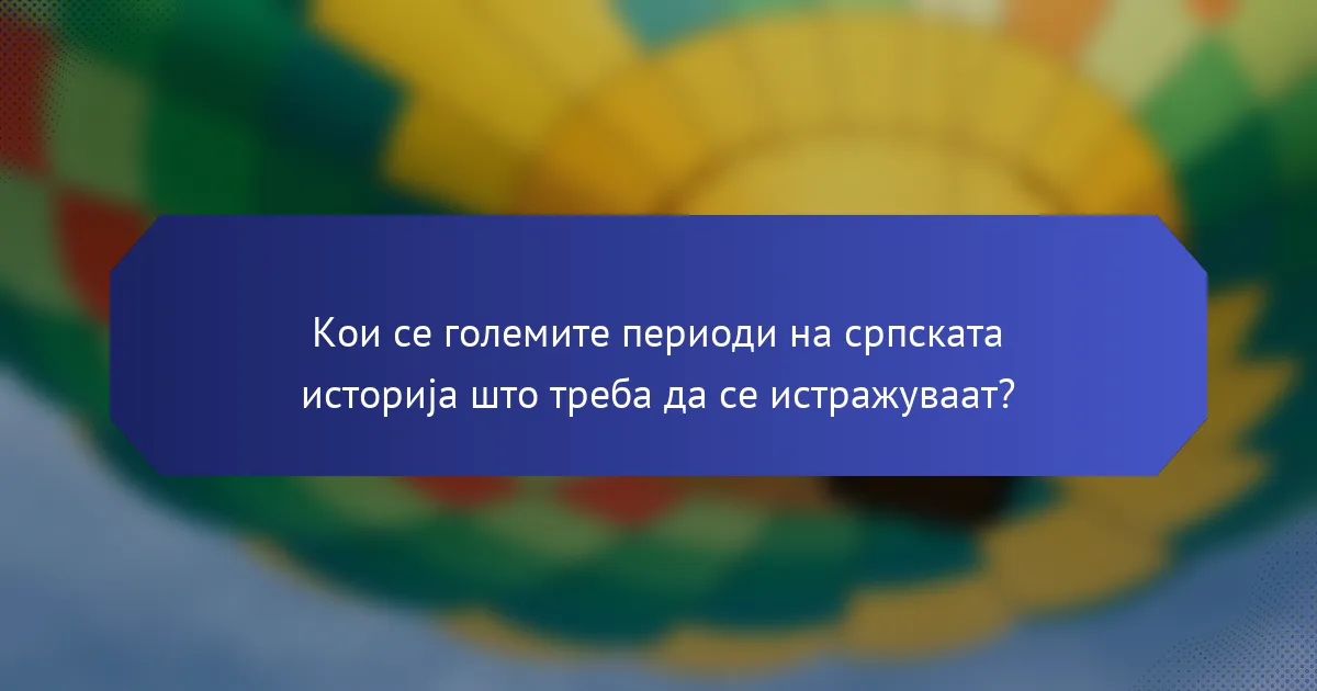 Кои се големите периоди на српската историја што треба да се истражуваат?