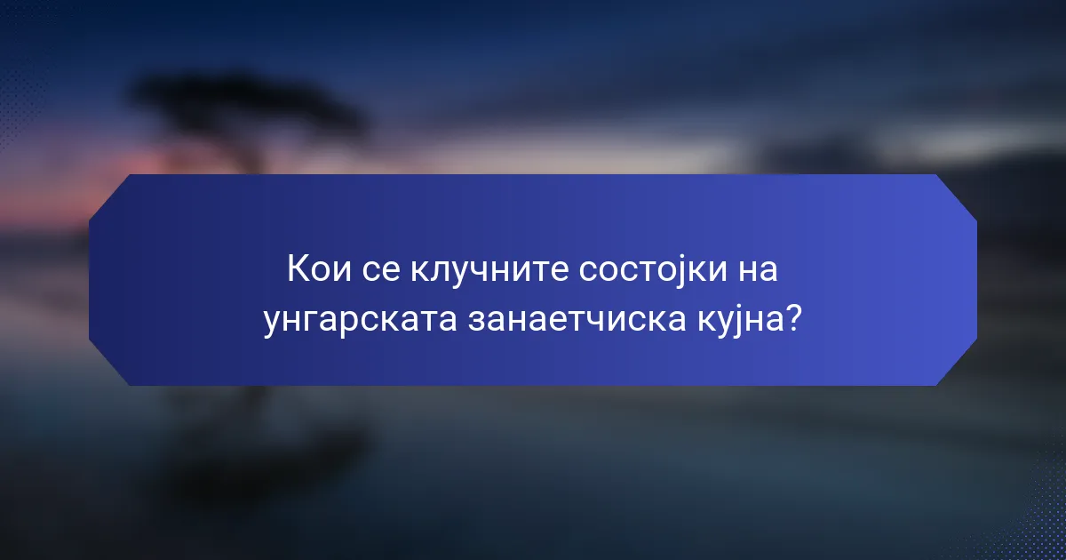Кои се клучните состојки на унгарската занаетчиска кујна?