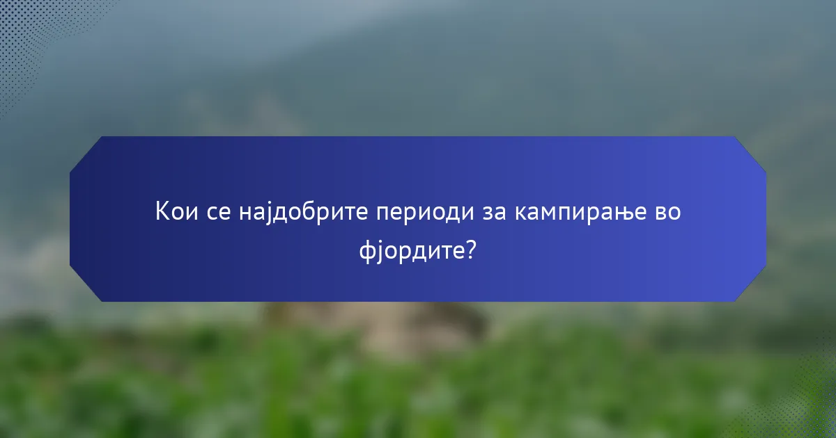 Кои се најдобрите периоди за кампирање во фјордите?