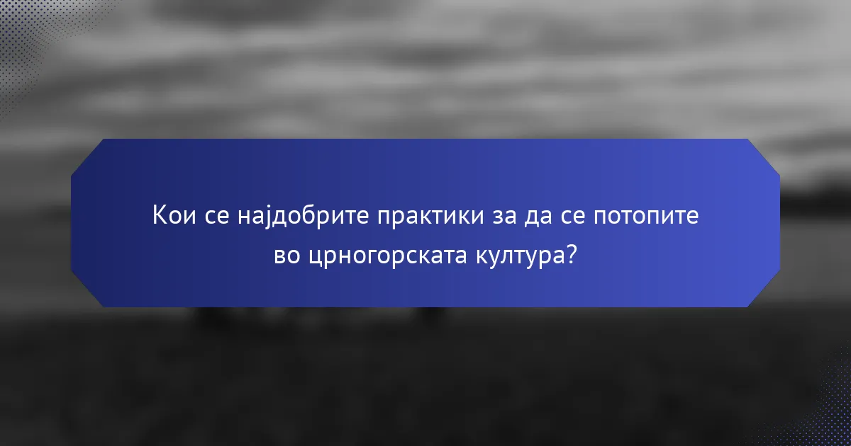 Кои се најдобрите практики за да се потопите во црногорската култура?