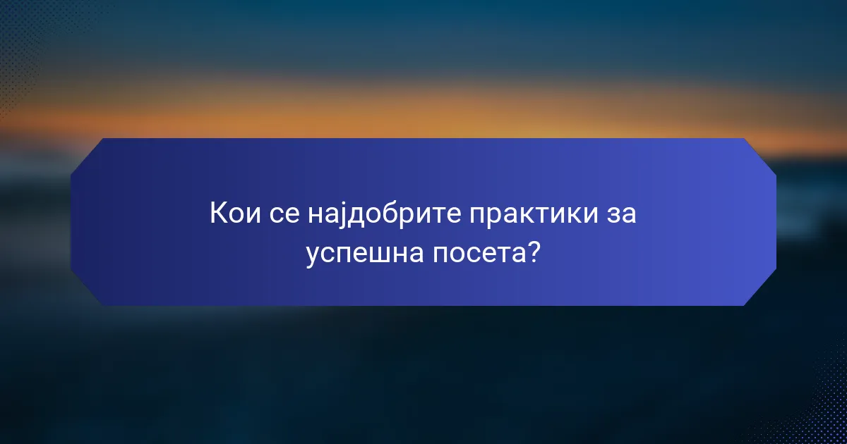 Кои се најдобрите практики за успешна посета?