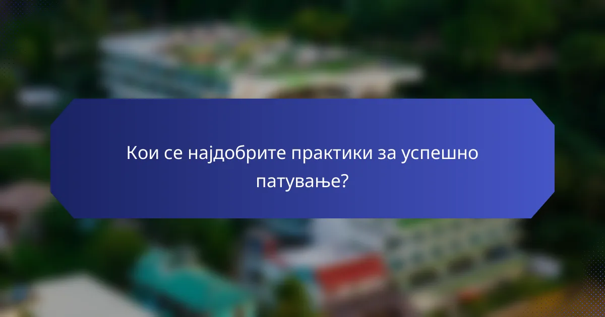 Кои се најдобрите практики за успешно патување?