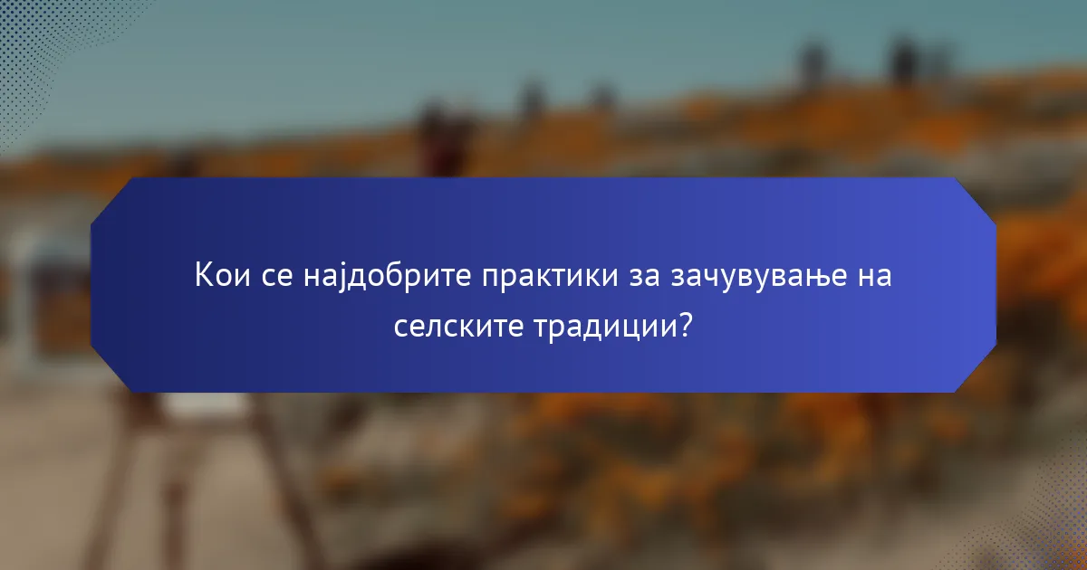 Кои се најдобрите практики за зачувување на селските традиции?
