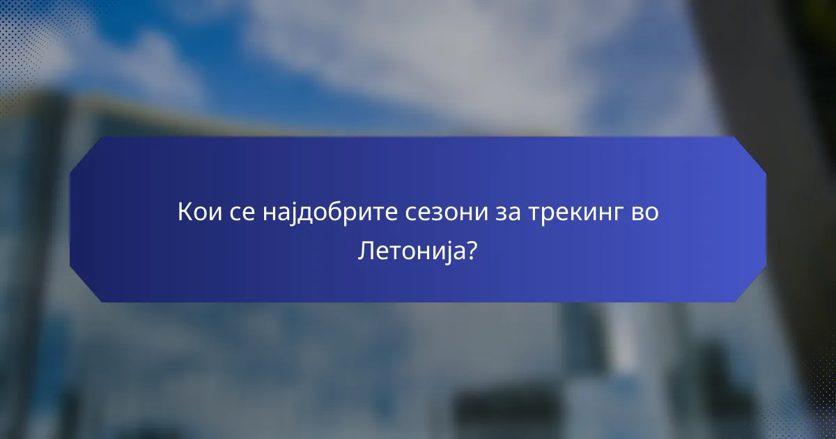 Кои се најдобрите сезони за трекинг во Летонија?