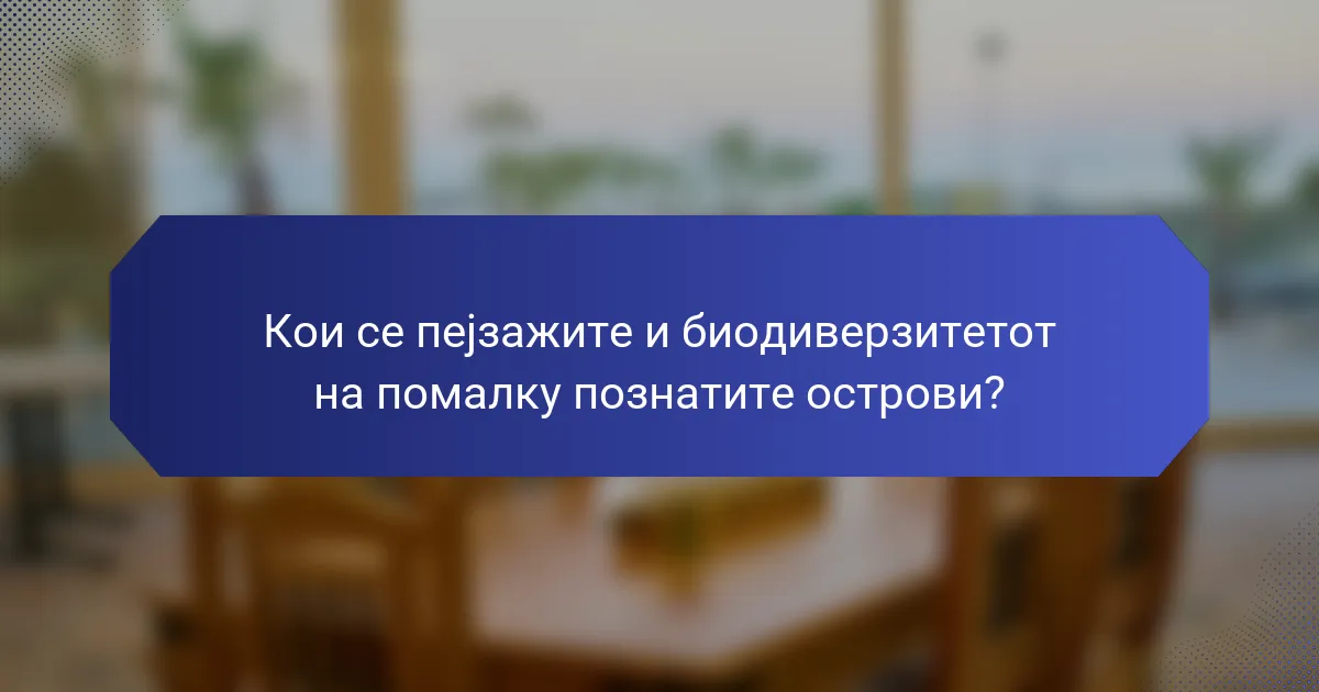 Кои се пејзажите и биодиверзитетот на помалку познатите острови?