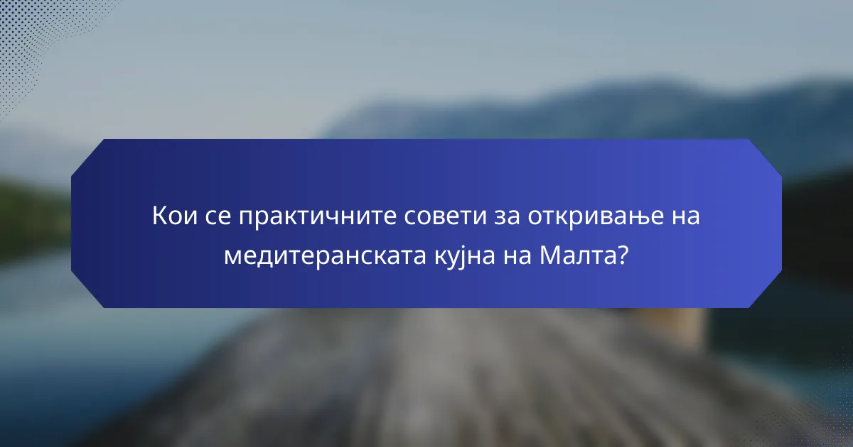 Кои се практичните совети за откривање на медитеранската кујна на Малта?