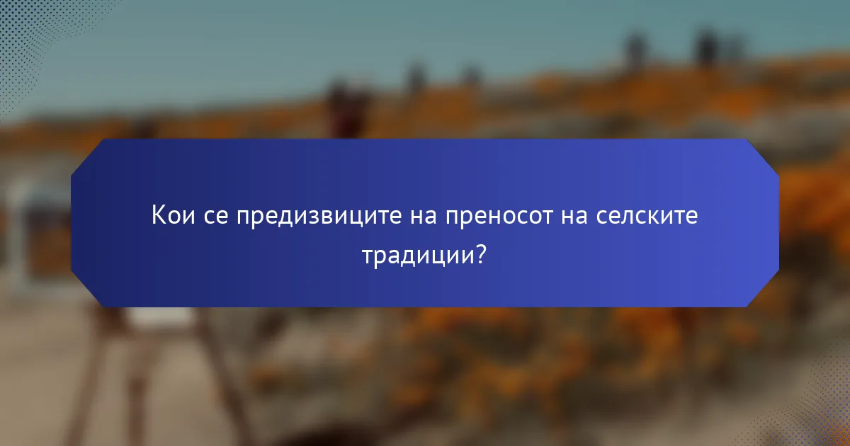 Кои се предизвиците на преносот на селските традиции?