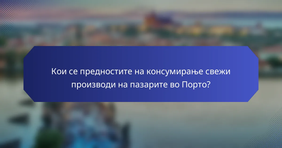 Кои се предностите на консумирање свежи производи на пазарите во Порто?