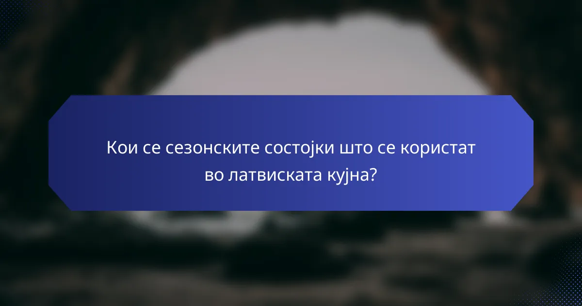 Кои се сезонските состојки што се користат во латвиската кујна?