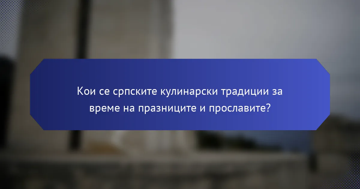 Кои се српските кулинарски традиции за време на празниците и прославите?