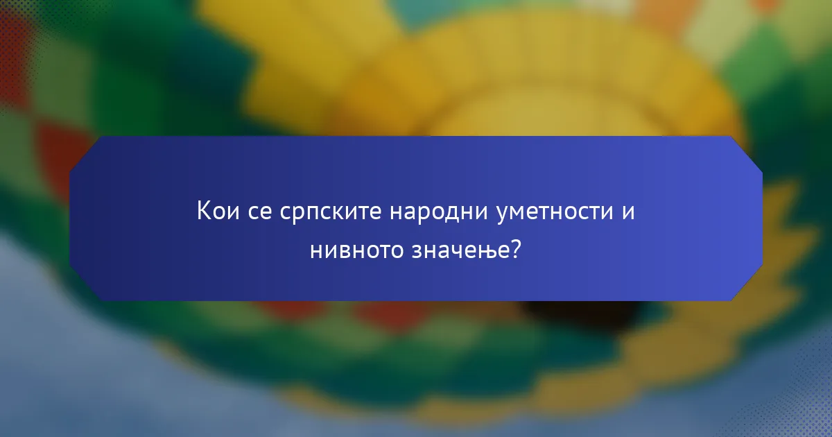 Кои се српските народни уметности и нивното значење?