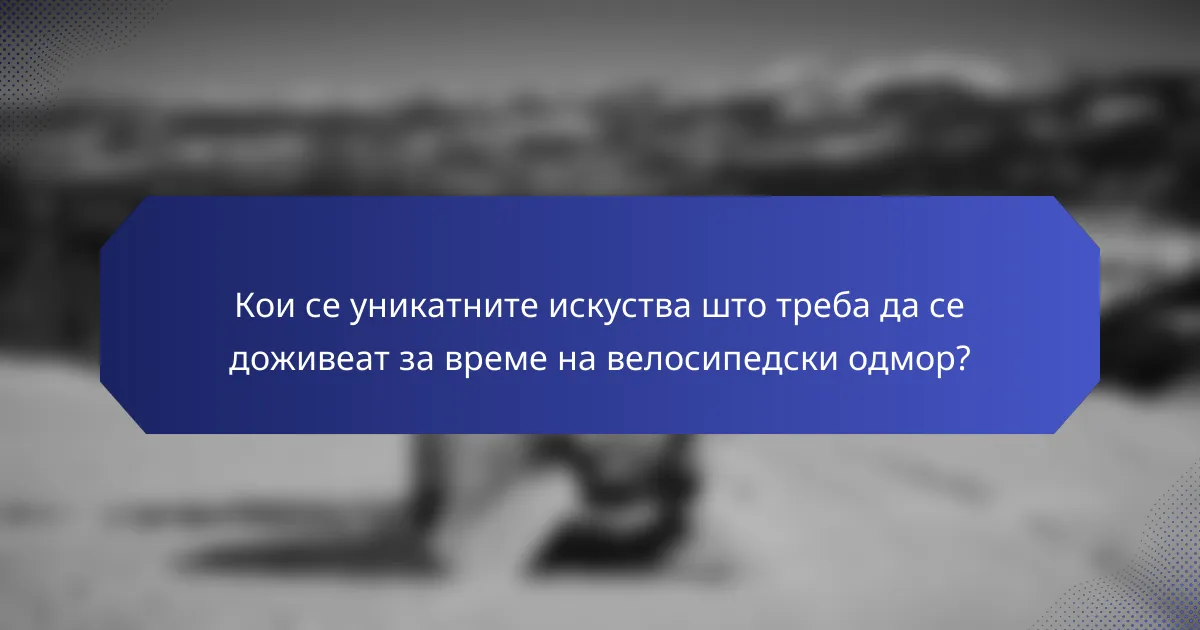 Кои се уникатните искуства што треба да се доживеат за време на велосипедски одмор?