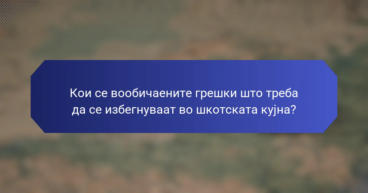 Кои се вообичаените грешки што треба да се избегнуваат во шкотската кујна?