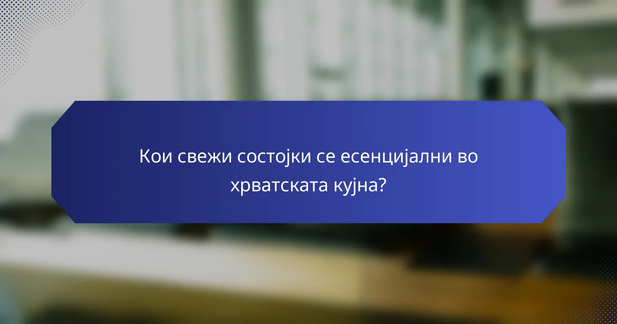 Кои свежи состојки се есенцијални во хрватската кујна?