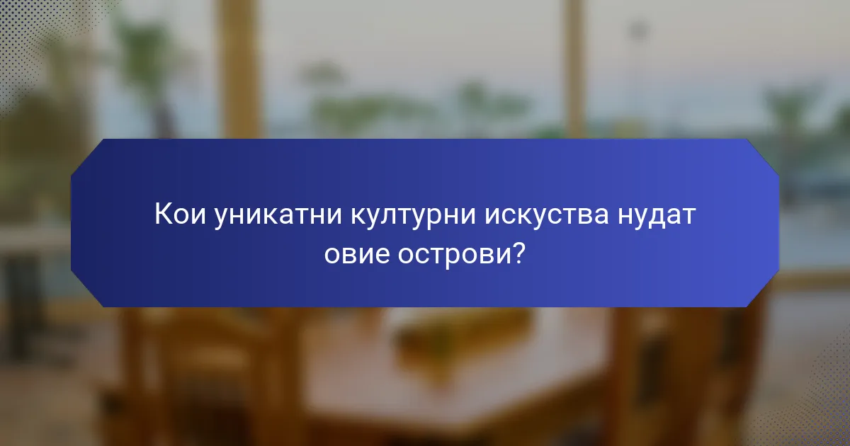 Кои уникатни културни искуства нудат овие острови?
