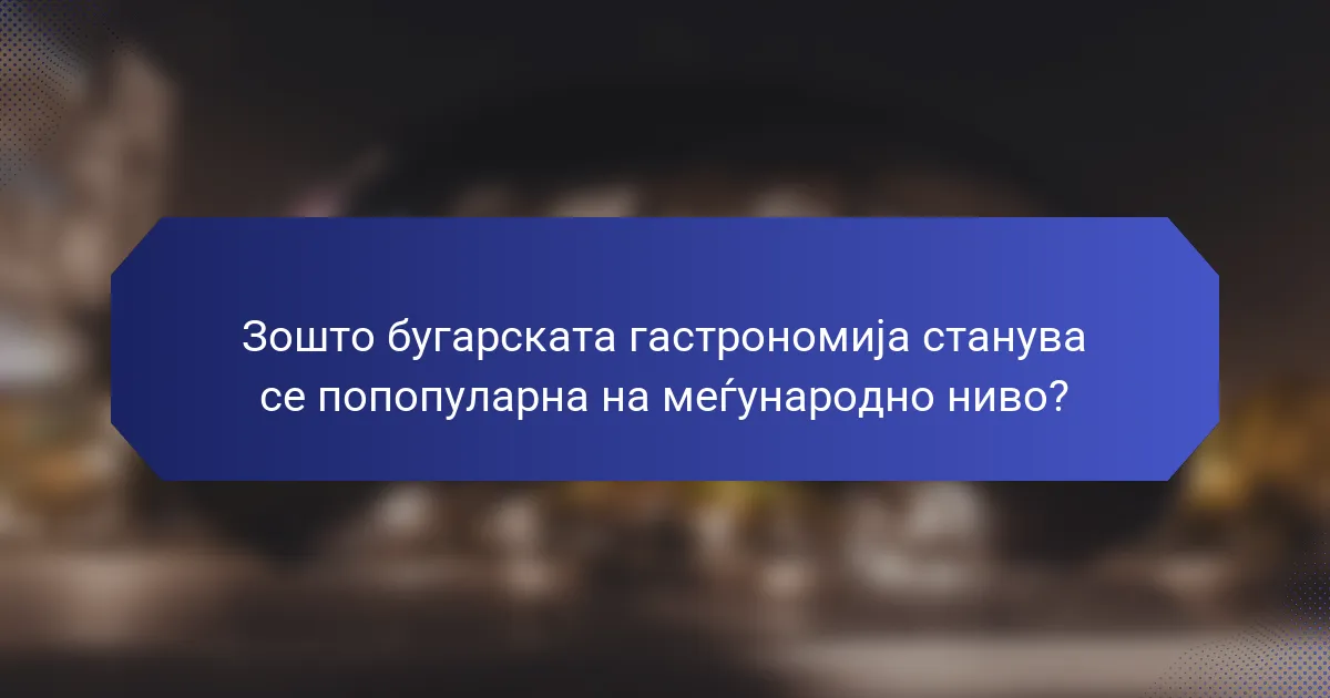 Зошто бугарската гастрономија станува се попопуларна на меѓународно ниво?