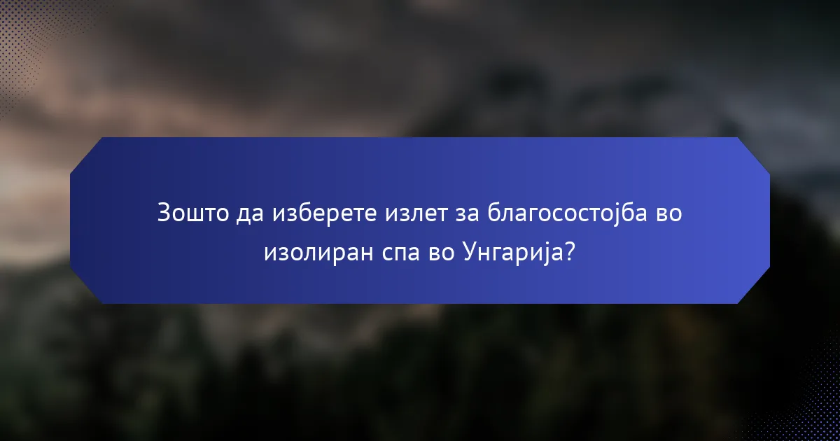 Зошто да изберете излет за благосостојба во изолиран спа во Унгарија?