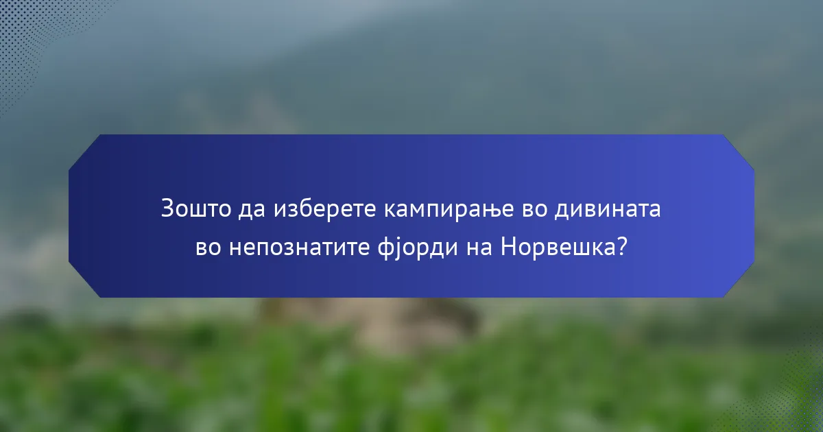 Зошто да изберете кампирање во дивината во непознатите фјорди на Норвешка?
